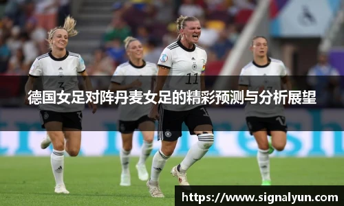 德国女足对阵丹麦女足的精彩预测与分析展望