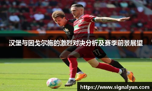 汉堡与因戈尔施的激烈对决分析及赛季前景展望