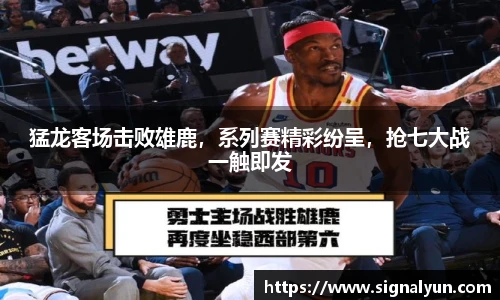 猛龙客场击败雄鹿，系列赛精彩纷呈，抢七大战一触即发