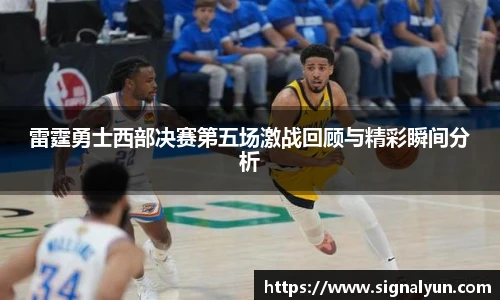 雷霆勇士西部决赛第五场激战回顾与精彩瞬间分析