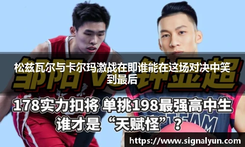 松兹瓦尔与卡尔玛激战在即谁能在这场对决中笑到最后