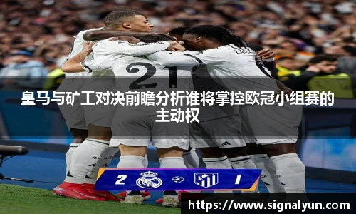 皇马与矿工对决前瞻分析谁将掌控欧冠小组赛的主动权