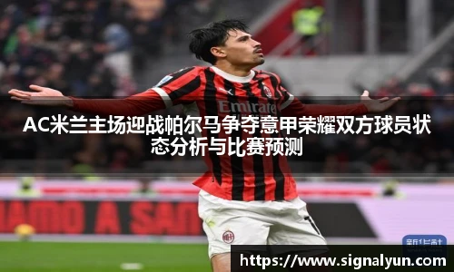 AC米兰主场迎战帕尔马争夺意甲荣耀双方球员状态分析与比赛预测