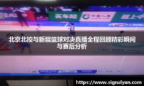 北京北控与新疆篮球对决直播全程回顾精彩瞬间与赛后分析