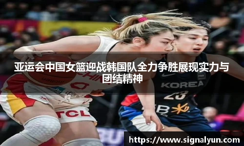 亚运会中国女篮迎战韩国队全力争胜展现实力与团结精神