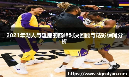 2021年湖人与雄鹿的巅峰对决回顾与精彩瞬间分析